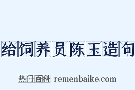 给饲养员陈玉造句是什么意思的图片